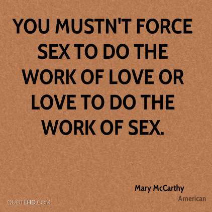 mary-mccarthy-quote-you-mustnt-force-sex-to-do-the-work-of-love-or